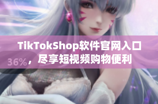 TikTokShop软件官网入口，尽享短视频购物便利