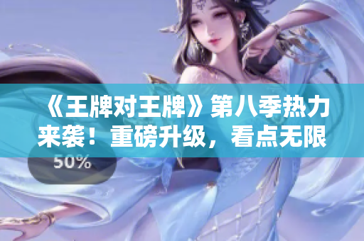 《王牌对王牌》第八季热力来袭！重磅升级，看点无限！