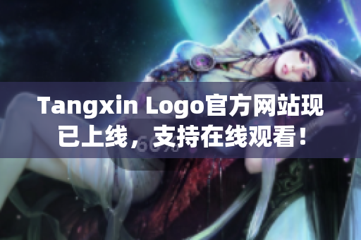 Tangxin Logo官方网站现已上线，支持在线观看！