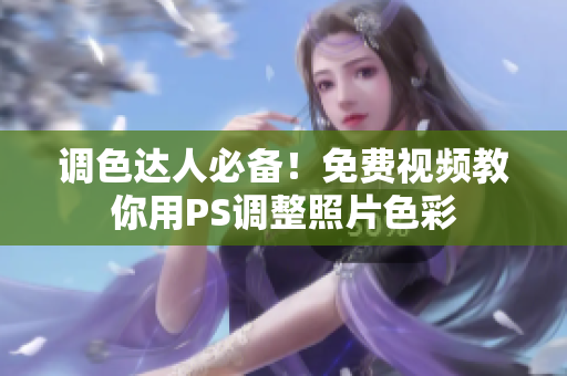调色达人必备！免费视频教你用PS调整照片色彩