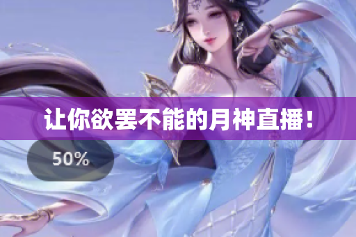 让你欲罢不能的月神直播！