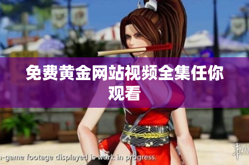 免费黄金网站视频全集任你观看