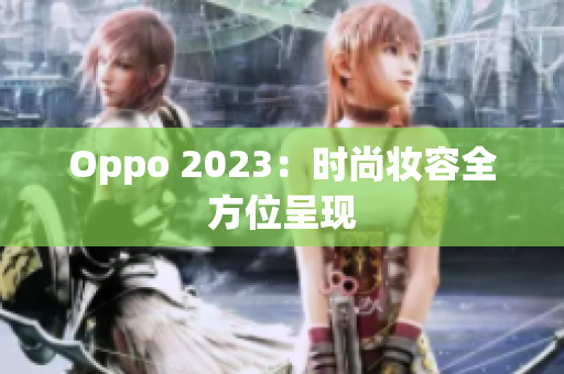 Oppo 2023：时尚妆容全方位呈现