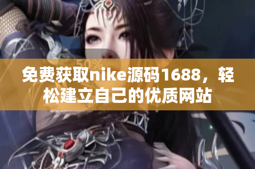 免费获取nike源码1688，轻松建立自己的优质网站