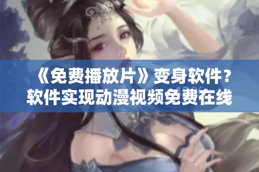 《免费播放片》变身软件？软件实现动漫视频免费在线看！