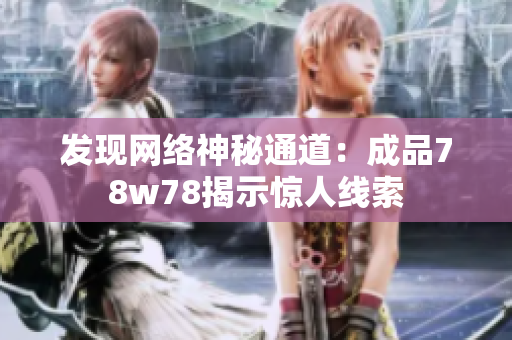 发现网络神秘通道：成品78w78揭示惊人线索