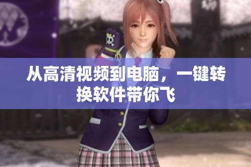 从高清视频到电脑，一键转换软件带你飞