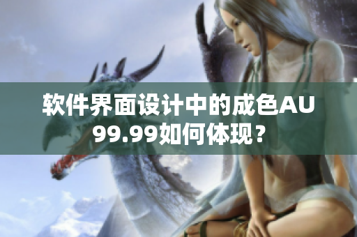 软件界面设计中的成色AU99.99如何体现？
