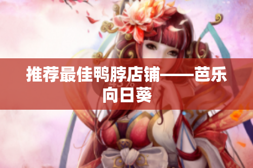 推荐最佳鸭脖店铺——芭乐向日葵