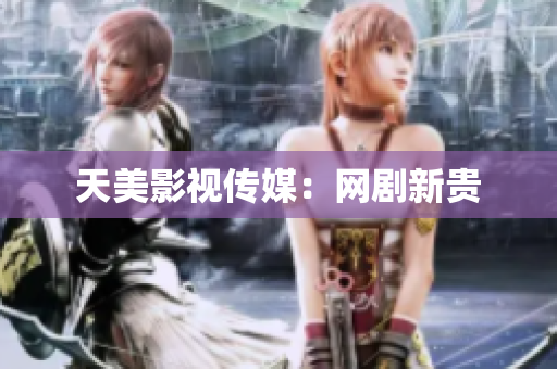 天美影视传媒：网剧新贵