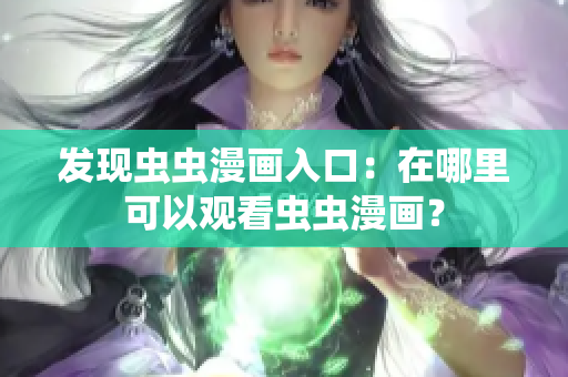 发现虫虫漫画入口：在哪里可以观看虫虫漫画？