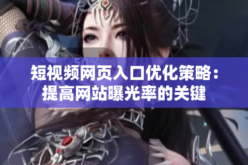 短视频网页入口优化策略：提高网站曝光率的关键