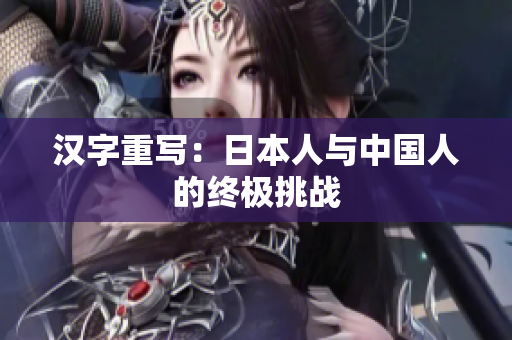 汉字重写：日本人与中国人的终极挑战