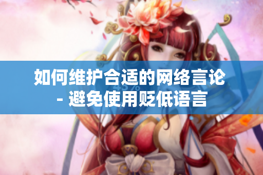 如何维护合适的网络言论 - 避免使用贬低语言