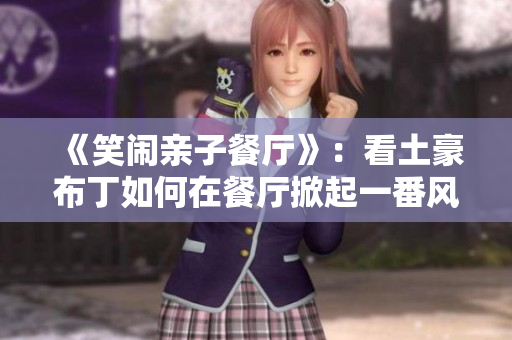 《笑闹亲子餐厅》：看土豪布丁如何在餐厅掀起一番风浪！