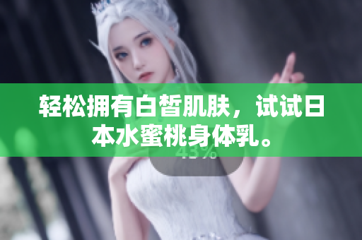 轻松拥有白皙肌肤，试试日本水蜜桃身体乳。