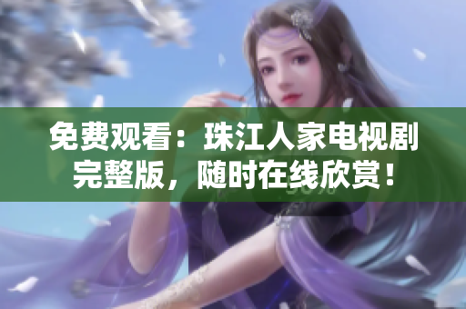 免费观看：珠江人家电视剧完整版，随时在线欣赏！