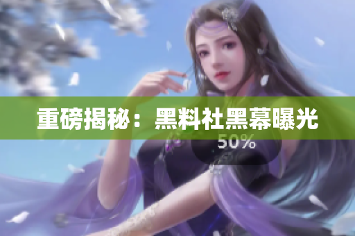 重磅揭秘：黑料社黑幕曝光
