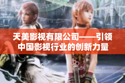 天美影视有限公司——引领中国影视行业的创新力量
