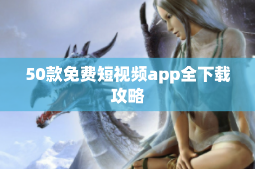 50款免费短视频app全下载攻略