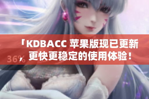 「KDBACC 苹果版现已更新，更快更稳定的使用体验！」
