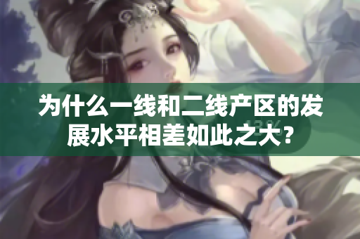 为什么一线和二线产区的发展水平相差如此之大？