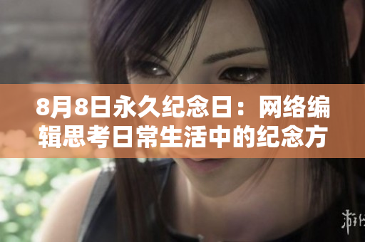 8月8日永久纪念日：网络编辑思考日常生活中的纪念方式与意义
