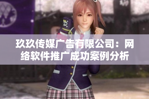 玖玖传媒广告有限公司：网络软件推广成功案例分析