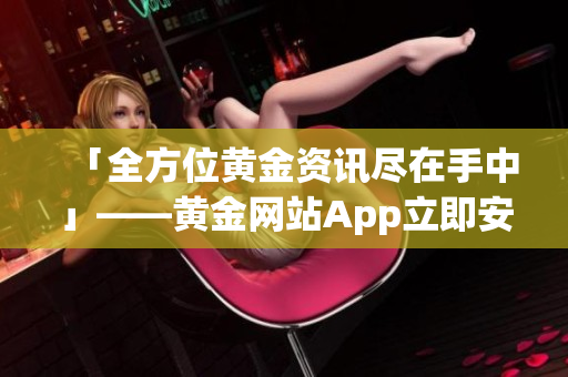 「全方位黄金资讯尽在手中」——黄金网站App立即安装！