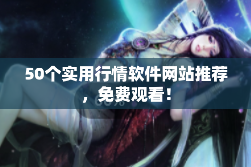 50个实用行情软件网站推荐，免费观看！