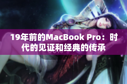 19年前的MacBook Pro：时代的见证和经典的传承