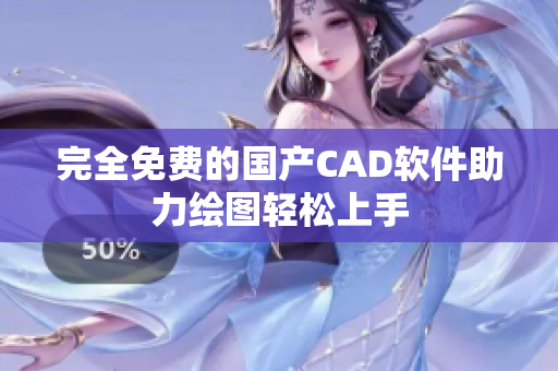 完全免费的国产CAD软件助力绘图轻松上手