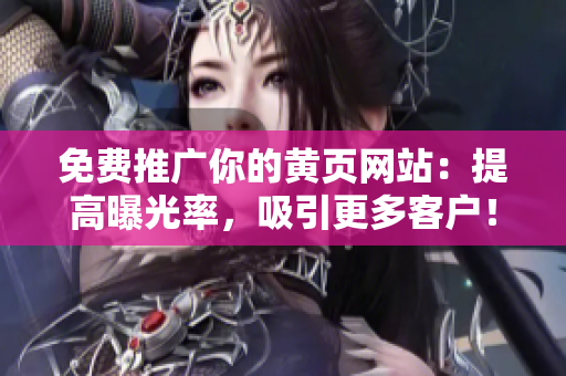 免费推广你的黄页网站：提高曝光率，吸引更多客户！