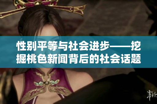 性别平等与社会进步——挖掘桃色新闻背后的社会话题