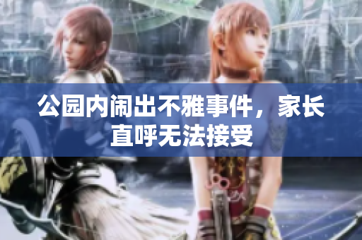 公园内闹出不雅事件，家长直呼无法接受