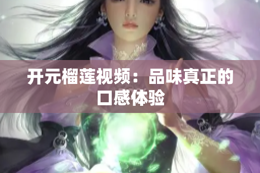 开元榴莲视频：品味真正的口感体验
