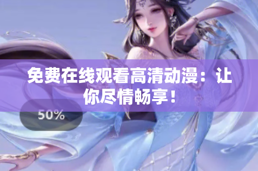 免费在线观看高清动漫：让你尽情畅享！