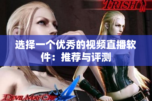 选择一个优秀的视频直播软件：推荐与评测