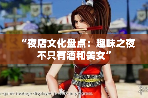 “夜店文化盘点：趣味之夜不只有酒和美女”