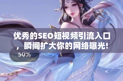 优秀的SEO短视频引流入口，瞬间扩大你的网络曝光!
