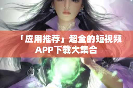「应用推荐」超全的短视频APP下载大集合