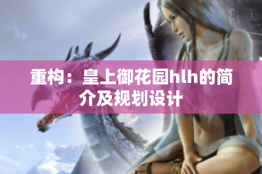 重构：皇上御花园hlh的简介及规划设计