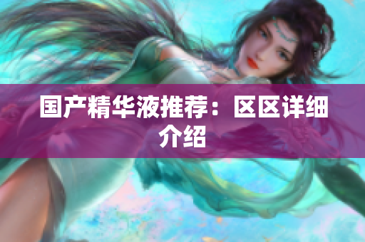 国产精华液推荐：区区详细介绍