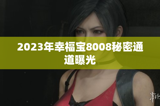 2023年幸福宝8008秘密通道曝光
