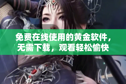 免费在线使用的黄金软件，无需下载，观看轻松愉快