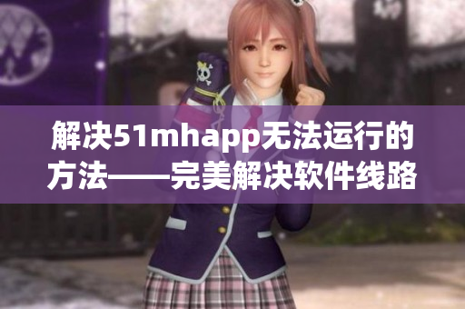 解决51mhapp无法运行的方法——完美解决软件线路问题