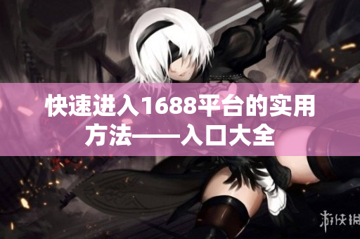 快速进入1688平台的实用方法——入口大全