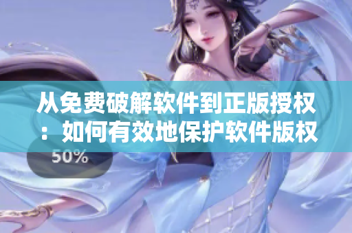 从免费破解软件到正版授权：如何有效地保护软件版权