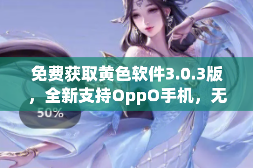 免费获取黄色软件3.0.3版，全新支持OppO手机，无需破解！