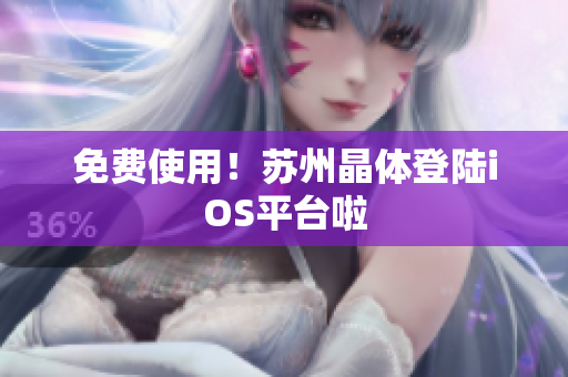 免费使用！苏州晶体登陆iOS平台啦